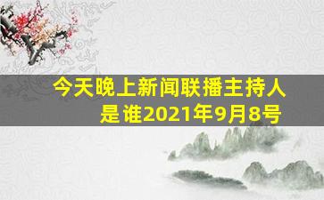 今天晚上新闻联播主持人是谁2021年9月8号