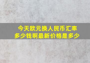 今天欧元换人民币汇率多少钱啊最新价格是多少