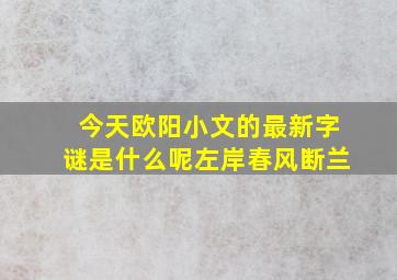 今天欧阳小文的最新字谜是什么呢左岸春风断兰