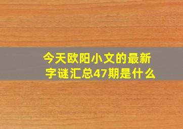 今天欧阳小文的最新字谜汇总47期是什么