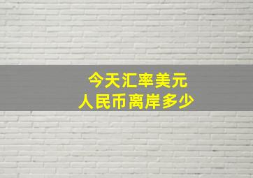 今天汇率美元人民币离岸多少