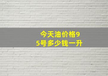 今天油价格95号多少钱一升