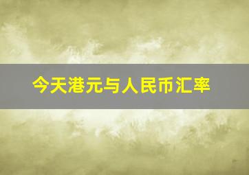 今天港元与人民币汇率