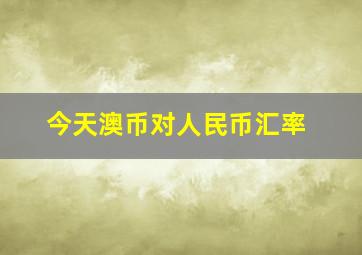 今天澳币对人民币汇率