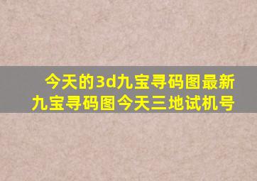 今天的3d九宝寻码图最新九宝寻码图今天三地试机号