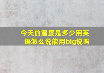 今天的温度是多少用英语怎么说能用big说吗