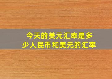 今天的美元汇率是多少人民币和美元的汇率