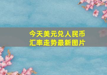 今天美元兑人民币汇率走势最新图片