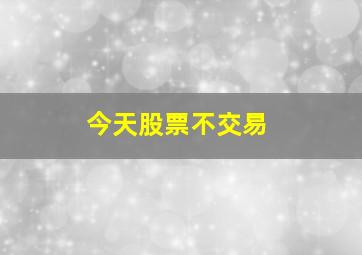 今天股票不交易