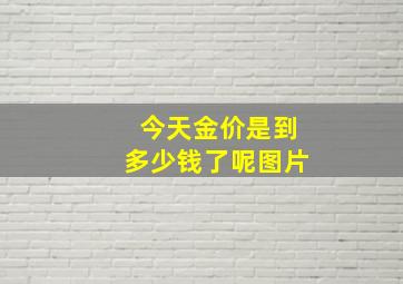 今天金价是到多少钱了呢图片