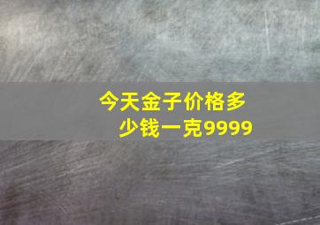 今天金子价格多少钱一克9999