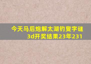 今天马后炮解太湖钓叟字谜3d开奖结果23年231