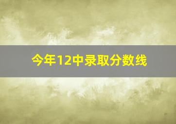 今年12中录取分数线