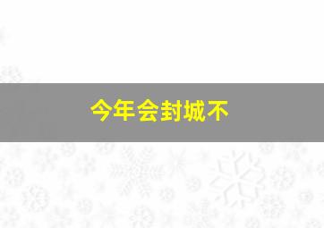 今年会封城不