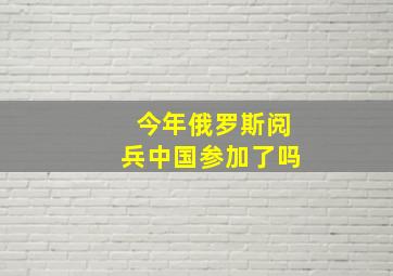 今年俄罗斯阅兵中国参加了吗