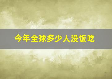 今年全球多少人没饭吃