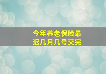 今年养老保险最迟几月几号交完