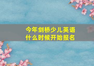 今年剑桥少儿英语什么时候开始报名