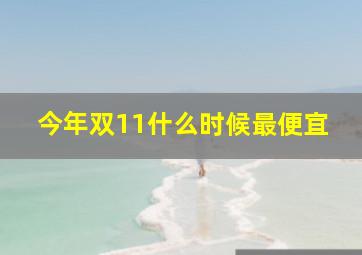 今年双11什么时候最便宜