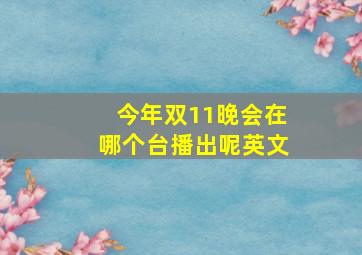 今年双11晚会在哪个台播出呢英文