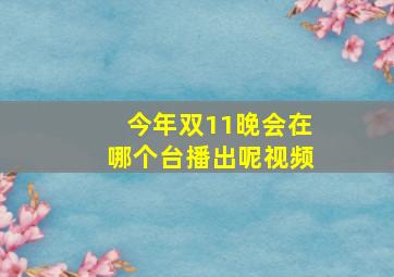 今年双11晚会在哪个台播出呢视频