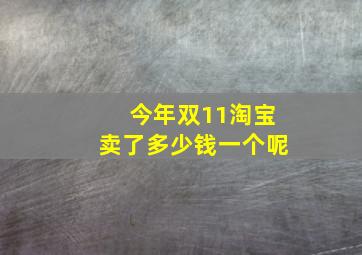 今年双11淘宝卖了多少钱一个呢