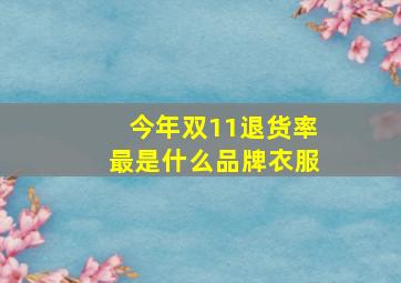 今年双11退货率最是什么品牌衣服