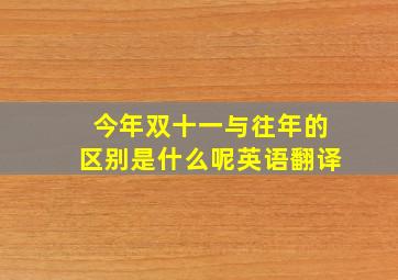 今年双十一与往年的区别是什么呢英语翻译