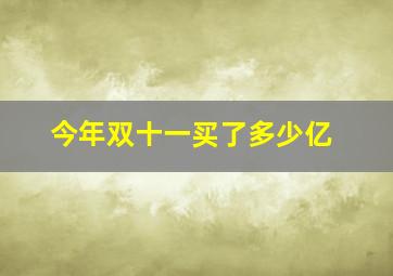 今年双十一买了多少亿