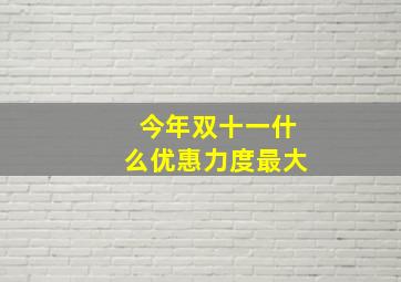 今年双十一什么优惠力度最大