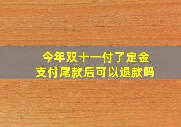 今年双十一付了定金支付尾款后可以退款吗