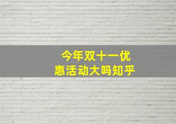 今年双十一优惠活动大吗知乎