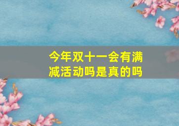 今年双十一会有满减活动吗是真的吗