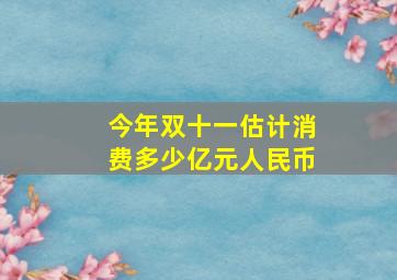 今年双十一估计消费多少亿元人民币