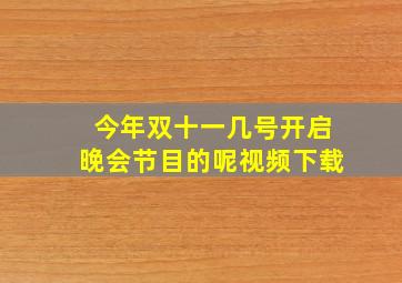 今年双十一几号开启晚会节目的呢视频下载