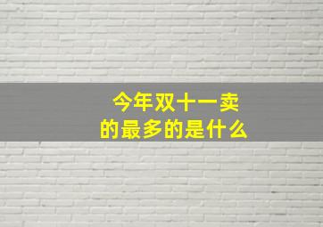 今年双十一卖的最多的是什么