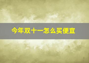 今年双十一怎么买便宜