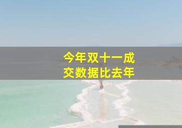 今年双十一成交数据比去年