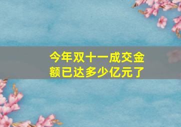 今年双十一成交金额已达多少亿元了