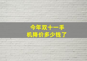 今年双十一手机降价多少钱了