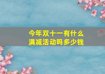 今年双十一有什么满减活动吗多少钱