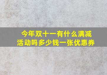 今年双十一有什么满减活动吗多少钱一张优惠券