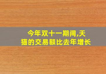 今年双十一期间,天猫的交易额比去年增长