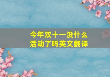 今年双十一没什么活动了吗英文翻译