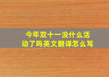 今年双十一没什么活动了吗英文翻译怎么写