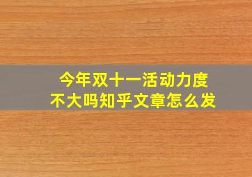 今年双十一活动力度不大吗知乎文章怎么发