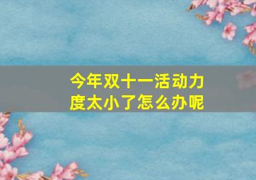 今年双十一活动力度太小了怎么办呢