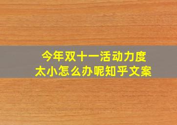 今年双十一活动力度太小怎么办呢知乎文案