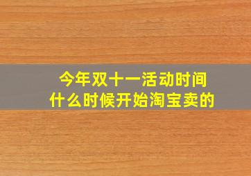 今年双十一活动时间什么时候开始淘宝卖的