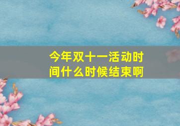 今年双十一活动时间什么时候结束啊